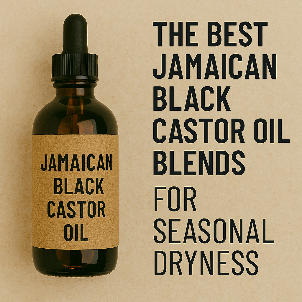 The Best Jamaican Black Castor Oil Blends for Seasonal Dryness
